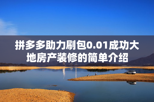 拼多多助力刷包0.01成功大地房产装修的简单介绍